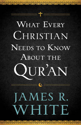 What Every Christian Needs to Know About the Qur'an -  James R. White