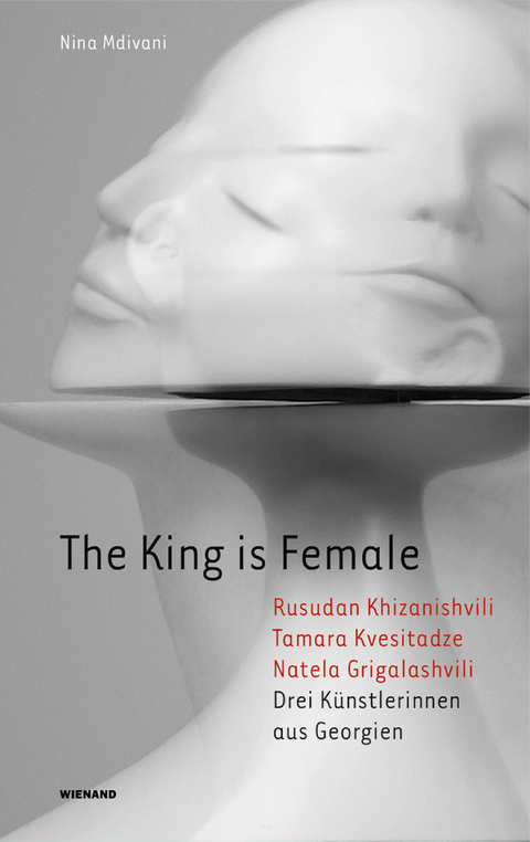 The King is Female. Rusudan Khizanishvili, Tamara Kvesitadze, Natela Grigalashvili. Drei Künstlerinnen aus Georgien - Nina Mdivani