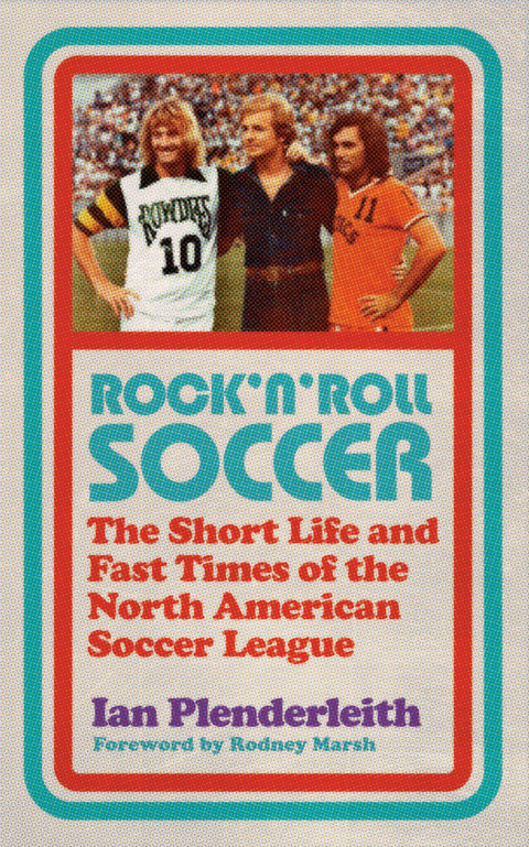 Rock 'n' Roll Soccer : The Short Life and Fast Times of the North American Soccer League -  Ian Plenderleith