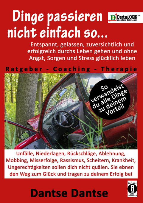 Dantse: Dinge passieren nicht einfach so... Entspannt, gelassen, zuversichtlich und erfolgreich durchs Leben gehen und ohne Angst, Sorgen und Stress glücklich leben! Ratgeber-Coaching-Therapie - Dantse Dantse