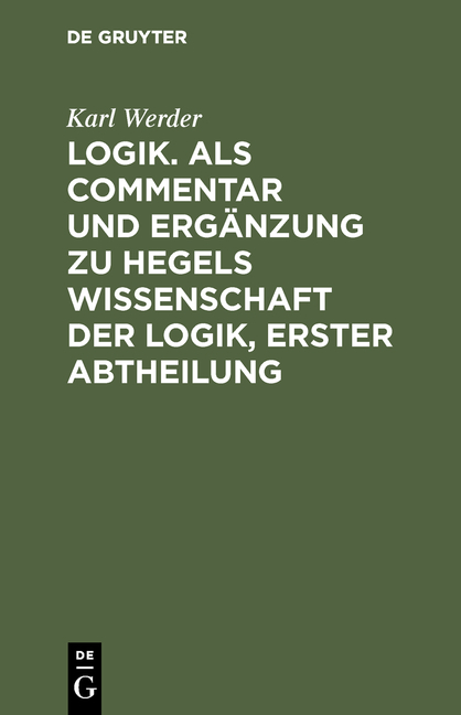 Logik. Als Commentar und Ergänzung zu Hegels Wissenschaft der Logik, Erster Abtheilung - Karl Werder