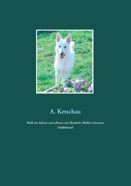 Weiß wie Schnee und schwarz wie Ebenholz: Weißer Schweizer Schäferhund - A. Ketschau
