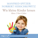 Wie kleine Kinder lernen - von 3-6 Jahren - Spitzer, Manfred; Herschkowitz, Norbert