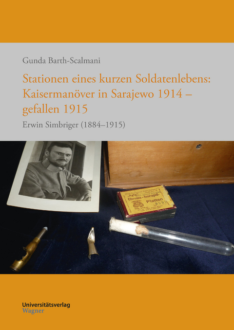 Stationen eines kurzen Soldatenlebens: Kaisermanöver in Sarajewo 1914 - gefallen 1915 - Gunda Barth-Scalmani