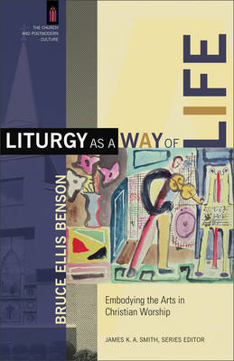 Liturgy as a Way of Life (The Church and Postmodern Culture) -  Bruce Ellis Benson