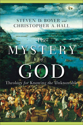 Mystery of God -  Steven D. Boyer,  Christopher A. Hall