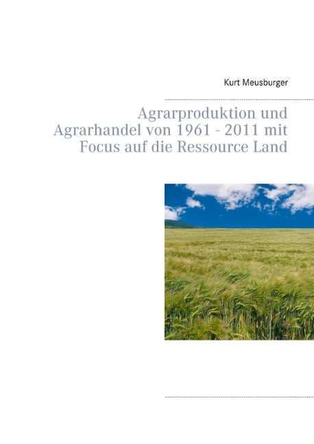 Agrarproduktion und Agrarhandel von 1961 - 2011 mit Focus auf die Ressource Land - Kurt Meusburger