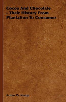 Cocoa and Chocolate - Their History from Plantation to Consumer -  Arthur W. Knapp