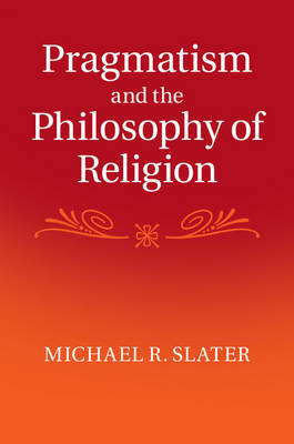 Pragmatism and the Philosophy of Religion -  Michael R. Slater