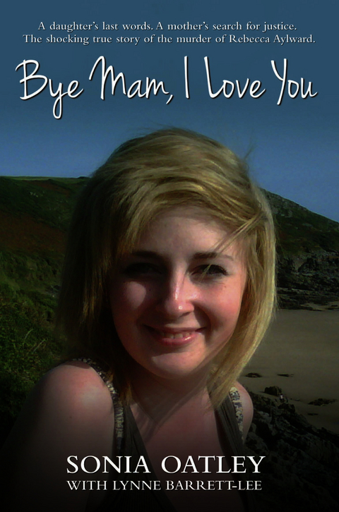 Bye Mam, I Love You - A daughter's last words. A mother's search for justice. The shocking true story of the murder of Rebecca Aylward -  Sonia Oatley