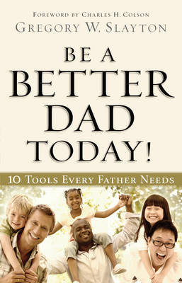 Be a Better Dad Today! -  Gregory W. Slayton