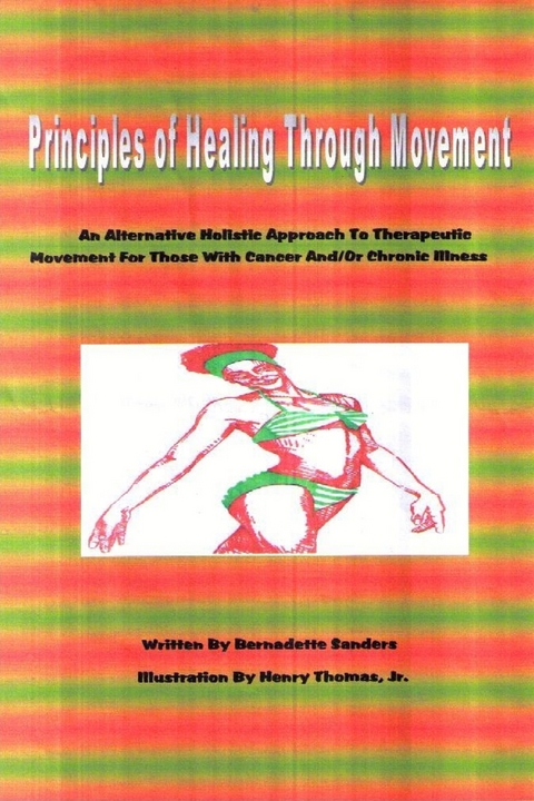 Principles of Healing Through Movement: An Alternative Holistic Approach to Therapeutic Movement for those with Cancer and/or Chronic Illness -  Sanders Bernadette Sanders,  Thomas Jr. Henry Thomas Jr.