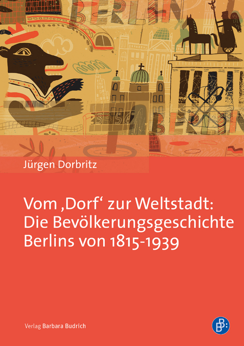 Vom ‚Dorf‘ zur Weltstadt: Die Bevölkerungsgeschichte Berlins von 1815-1939 - Jürgen Dorbritz