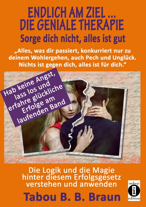 Endlich am Ziel ... die geniale Therapie - Sorge dich nicht, alles ist gut: "Alles, was dir passiert, konkurriert nur zu deinem Wohlergehen, auch Pech und Unglück. Nichts ist gegen dich, alles ist für dich." - Tabou Banganté Blessing Braun