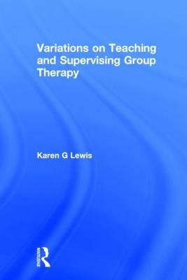 Variations on Teaching and Supervising Group Therapy -  Karen Gail Lewis