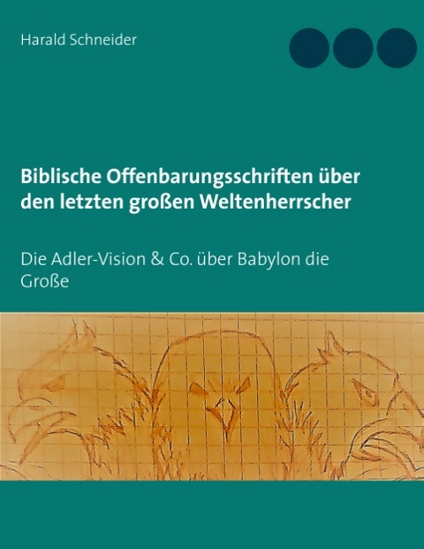 Biblische Offenbarungsschriften über den letzten großen Weltenherrscher - Harald Schneider