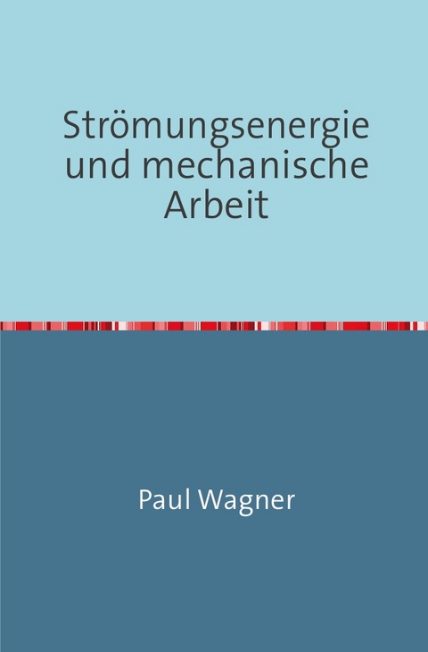 Strömungsenergie und mechanische Arbeit - Paul Wagner