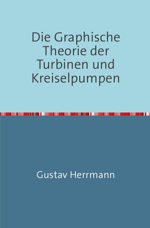 Die Graphische Theorie der Turbinen und Kreiselpumpen - Gustav Herrmann