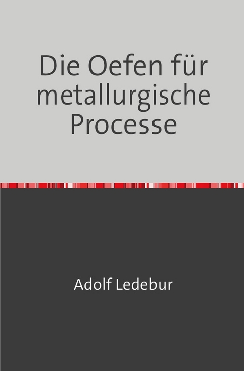 Die Oefen für metallurgische Processe - Adolf Ledebur