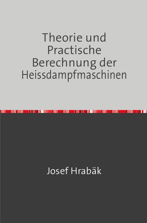 Theorie und Practische Berechnung der Heissdampfmaschinen - Josef Hrabak