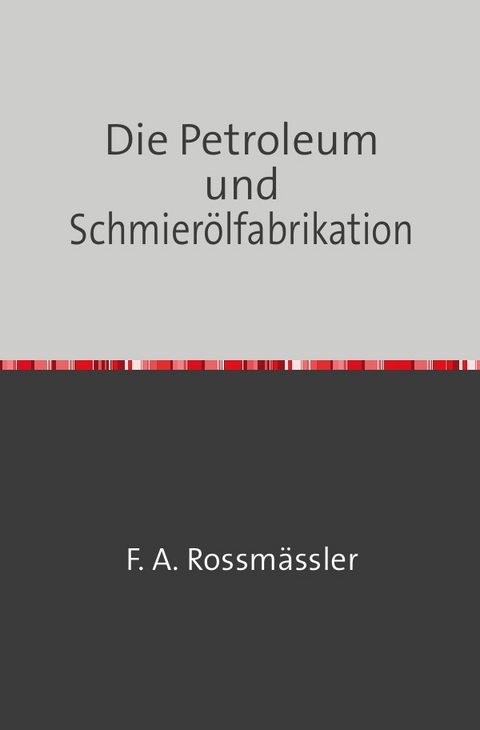Die Petroleum- und Schmierölfabrikation - F. A. Rossmässler