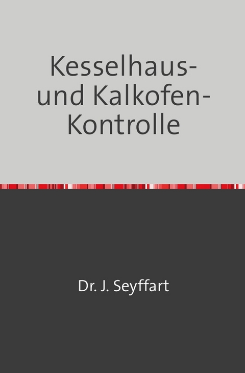 Kesselhaus-und Kalkofen-Kontrolle auf Grund Gasometrischer, Kalorimetrischer etc. Untersuchungen - Johannes Seyffart