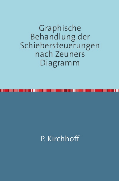 Graphische Behandlung der Schiebersteuerungen nach Zeuners Diagramm - P. Kirchhoff