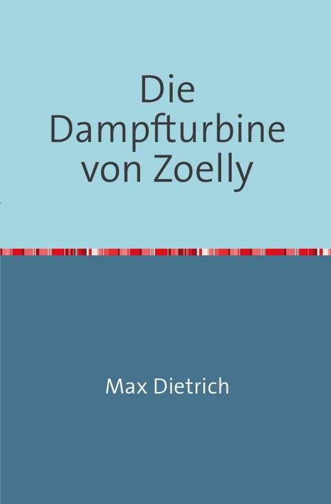 Die Dampfturbine von Zoelly - Max Dietrich