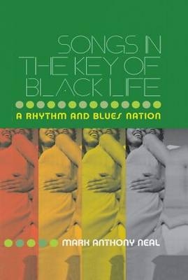 Songs in the Key of Black Life -  Mark Anthony Neal