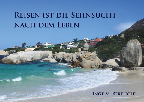 Reisen ist die Sehnsucht nach dem Leben - Inge M. Berthold