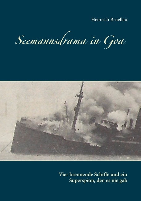 Seemannsdrama in Goa - Vier brennende Schiffe und ein Superspion, den es nie gab - Heinrich Bruellau