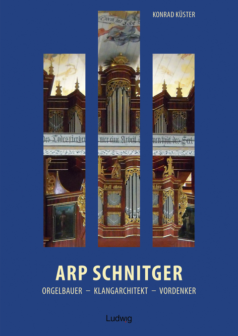 Arp Schnitger: Orgelbauer, Klangarchitekt, Vordenker, 1648–1719 - Konrad Küster