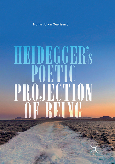 Heidegger's Poetic Projection of Being - Marius Johan Geertsema