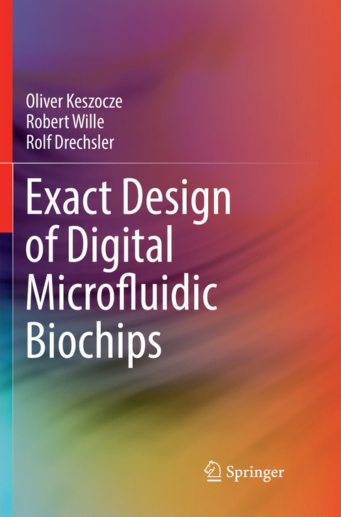 Exact Design of Digital Microfluidic Biochips - Oliver Keszocze, Robert Wille, Rolf Drechsler