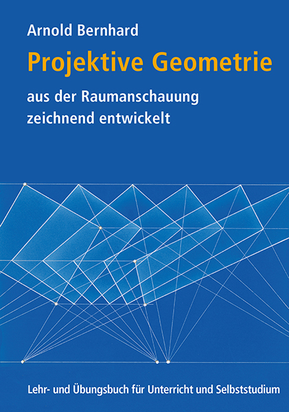 Projektive Geometrie aus der Raumanschauung zeichnend entwickelt - Arnold Bernhard