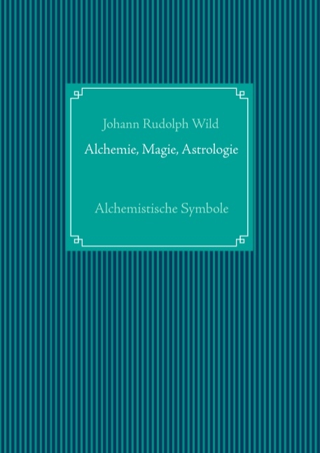 Alchemistische Symbole: Alchemie, Magie, Astrologie - Johann Rudolph Wild