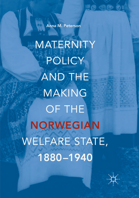 Maternity Policy and the Making of the Norwegian Welfare State, 1880-1940 - Anna M. Peterson