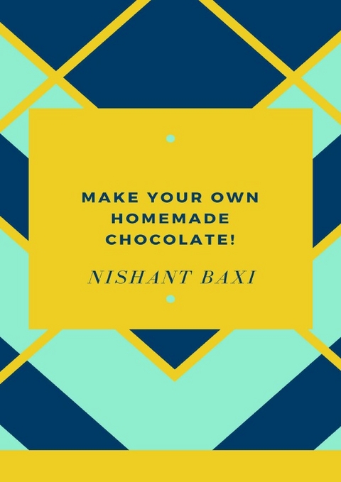 Make Your Own Homemade Chocolate - Nishant Baxi