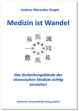 Medizin ist Wandel. Das Gedankengebäude der chinesischen Medizin richtig verstehen - Andrea-Mercedes Riegel