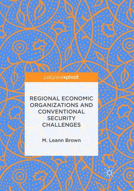 Regional Economic Organizations and Conventional Security Challenges - M. Leann Brown