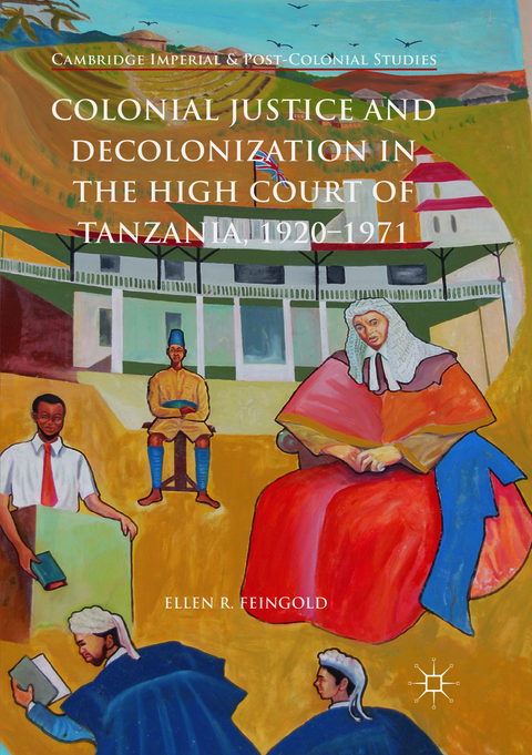 Colonial Justice and Decolonization in the High Court of Tanzania, 1920-1971 - Ellen R. Feingold