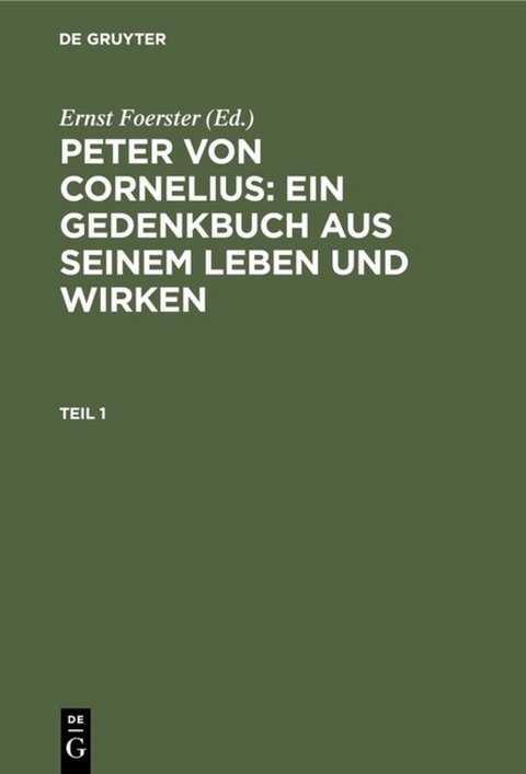Peter von Cornelius: Ein Gedenkbuch aus seinem Leben und Wirken / Peter von Cornelius: Ein Gedenkbuch aus seinem Leben und Wirken. Teil 1 - 