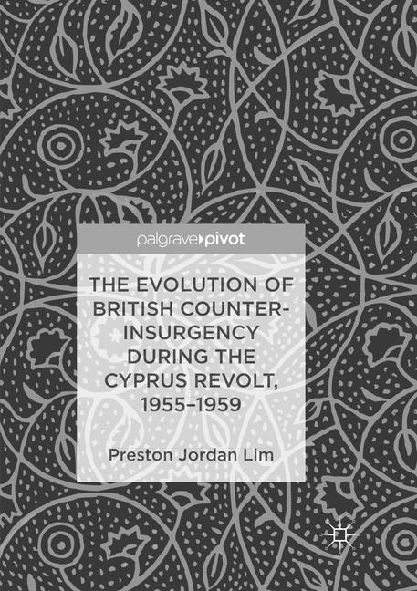 The Evolution of British Counter-Insurgency during the Cyprus Revolt, 1955–1959 - Preston Jordan Lim