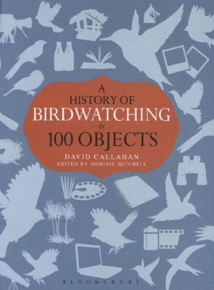 A History of Birdwatching in 100 Objects -  David Callahan