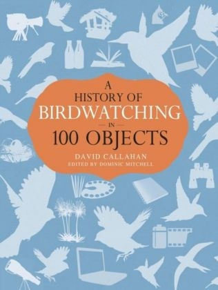 A History of Birdwatching in 100 Objects -  David Callahan