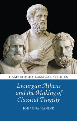 Lycurgan Athens and the Making of Classical Tragedy -  Johanna Hanink