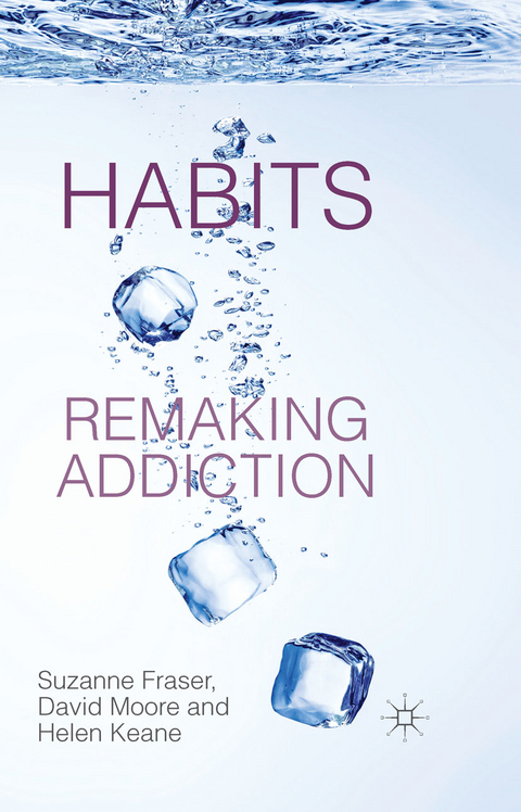 Habits: Remaking Addiction -  S. Fraser,  H. Keane,  D. Moore