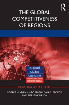 Global Competitiveness of Regions -  Robert Huggins,  Hiro Izushi,  Daniel Prokop,  Piers Thompson