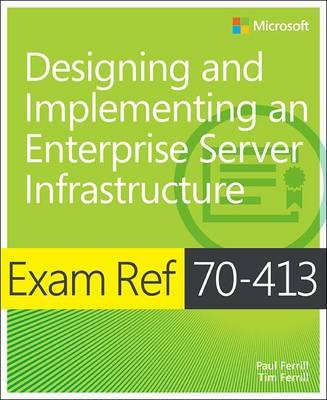 Exam Ref 70-413 Designing and Implementing a Server Infrastructure (MCSE) -  Paul Ferrill,  Tim Ferrill