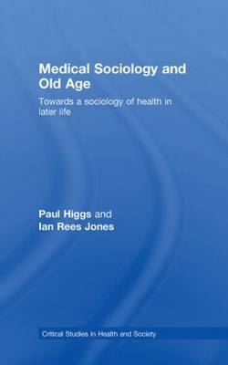 Medical Sociology and Old Age -  Paul Higgs,  Ian Rees Jones